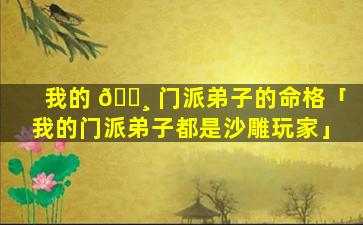 我的 🌸 门派弟子的命格「我的门派弟子都是沙雕玩家」